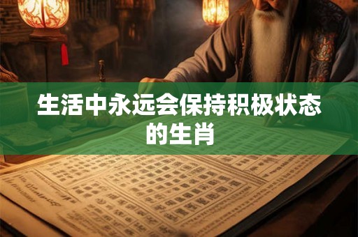 生活中永远会保持积极状态的生肖