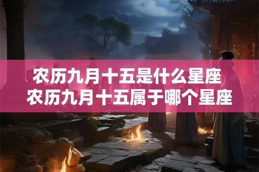 农历九月十五是什么星座 农历九月十五属于哪个星座