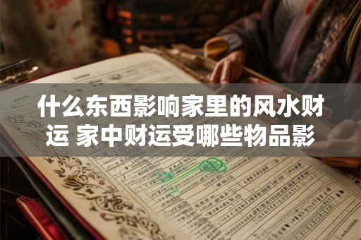 什么东西影响家里的风水财运 家中财运受哪些物品影响