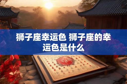 狮子座幸运色 狮子座的幸运色是什么