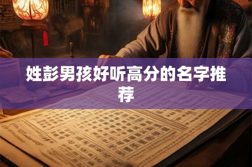 姓彭男孩好听高分的名字推荐
