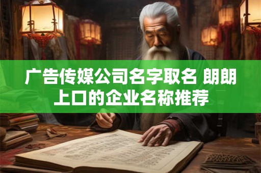 广告传媒公司名字取名 朗朗上口的企业名称推荐