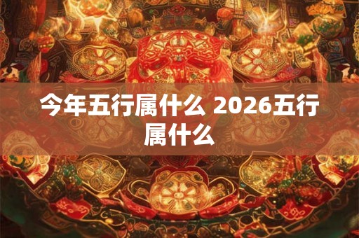 今年五行属什么 2026五行属什么