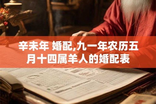 辛未年 婚配,九一年农历五月十四属羊人的婚配表