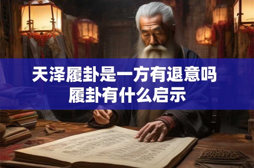天泽履卦是一方有退意吗 履卦有什么启示