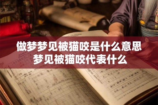 做梦梦见被猫咬是什么意思 梦见被猫咬代表什么