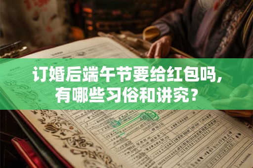 订婚后端午节要给红包吗,有哪些习俗和讲究？