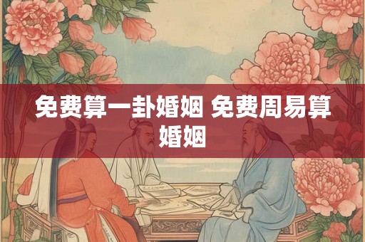 免费算一卦婚姻 免费周易算婚姻