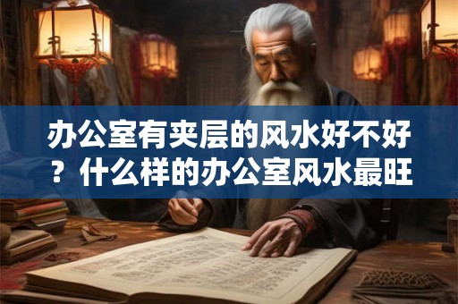 办公室有夹层的风水好不好？什么样的办公室风水最旺财？
