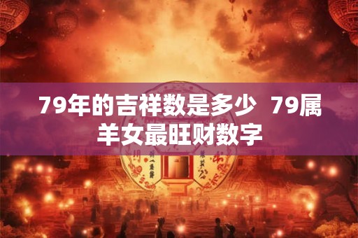 79年的吉祥数是多少  79属羊女最旺财数字