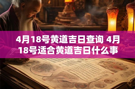 4月18号黄道吉日查询 4月18号适合黄道吉日什么事