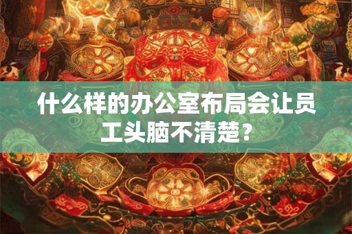 什么样的办公室布局会让员工头脑不清楚？