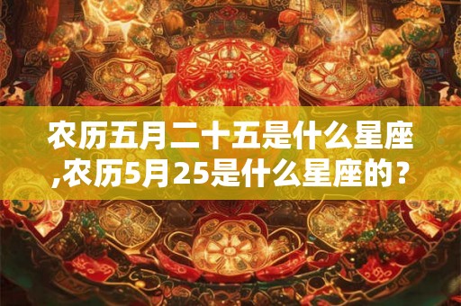 农历五月二十五是什么星座,农历5月25是什么星座的？