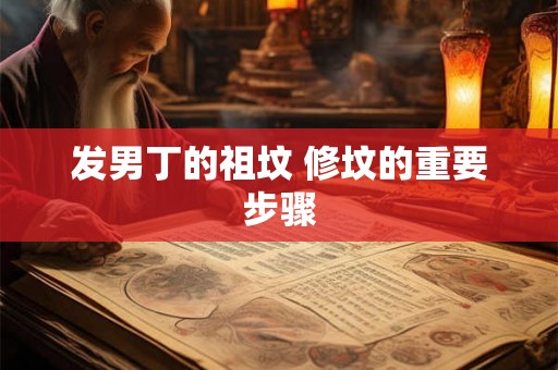 发男丁的祖坟 修坟的重要步骤 发男丁的祖坟 修坟的重要步骤
