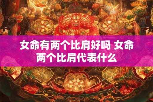 女命有两个比肩好吗 女命两个比肩代表什么
