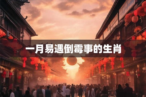 一月易遇倒霉事的生肖