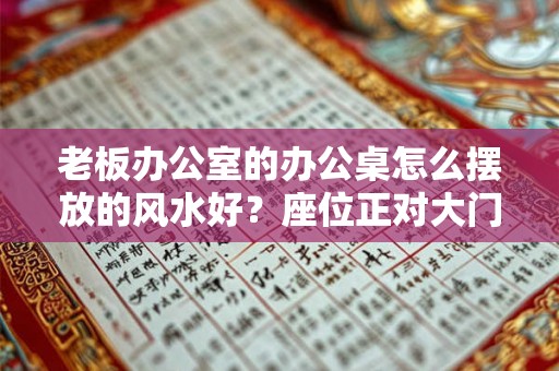 老板办公室的办公桌怎么摆放的风水好？座位正对大门的风水好吗？