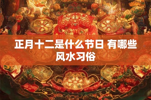 正月十二是什么节日 有哪些风水习俗