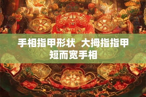 手相指甲形状  大拇指指甲短而宽手相