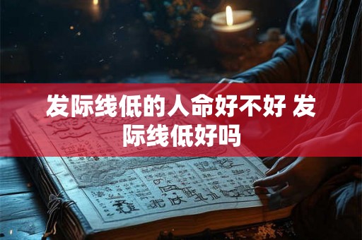 发际线低的人命好不好 发际线低好吗