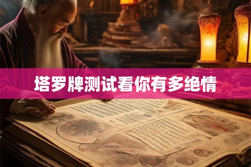 塔罗牌测试看你有多绝情