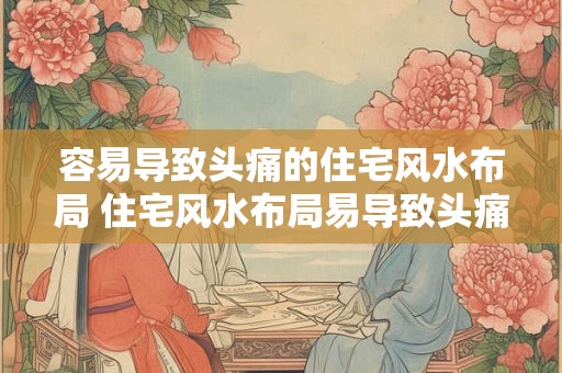 容易导致头痛的住宅风水布局 住宅风水布局易导致头痛