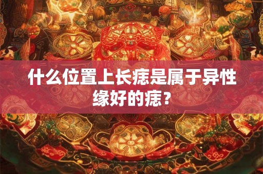 什么位置上长痣是属于异性缘好的痣？