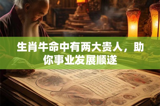 生肖牛命中有两大贵人，助你事业发展顺遂