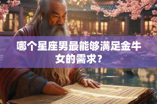 哪个星座男最能够满足金牛女的需求？