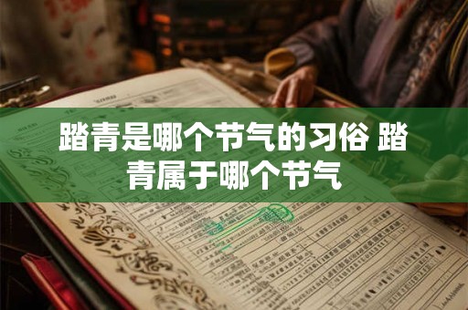 踏青是哪个节气的习俗 踏青属于哪个节气