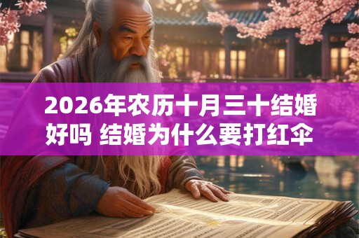 2026年农历十月三十结婚好吗 结婚为什么要打红伞