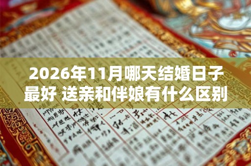 2026年11月哪天结婚日子最好 送亲和伴娘有什么区别