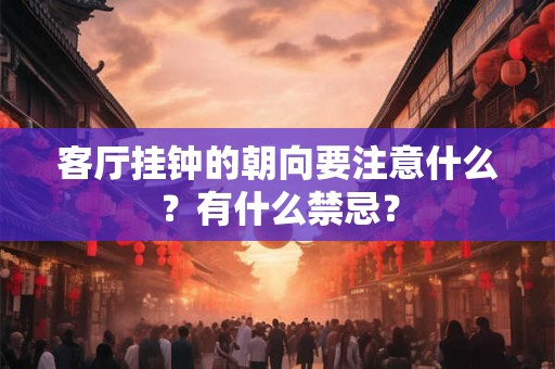 客厅挂钟的朝向要注意什么？有什么禁忌？