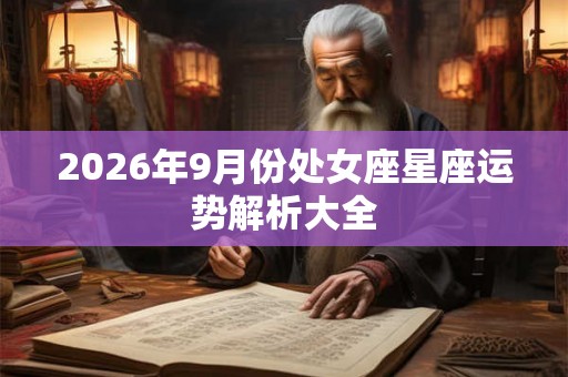 2026年9月份处女座星座运势解析大全