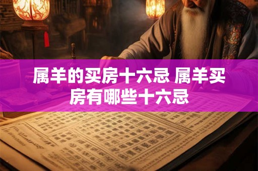 属羊的买房十六忌 属羊买房有哪些十六忌