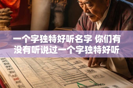 一个字独特好听名字 你们有没有听说过一个字独特好听的名字