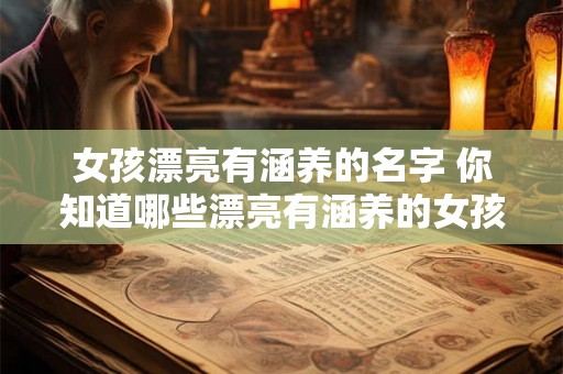 女孩漂亮有涵养的名字 你知道哪些漂亮有涵养的女孩名字