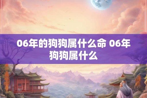 06年的狗狗属什么命 06年狗狗属什么