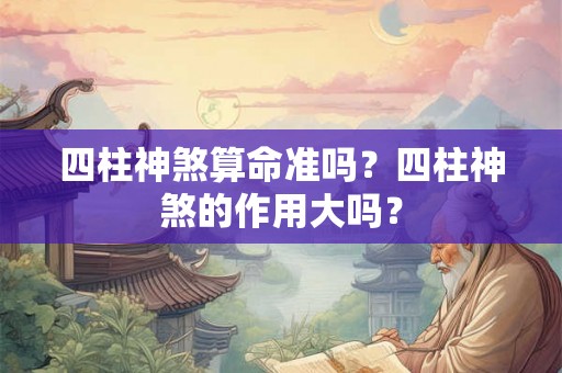四柱神煞算命准吗？四柱神煞的作用大吗？