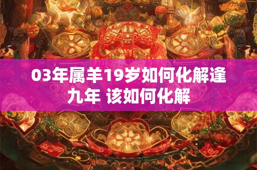03年属羊19岁如何化解逢九年 该如何化解