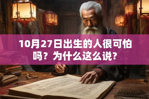 10月27日出生的人很可怕吗?为什么这么说? 10月27日出生的人很可怕吗?为什么这么说?