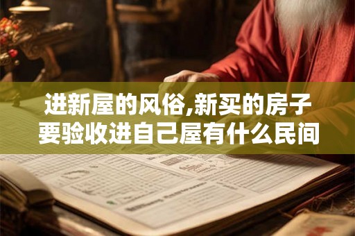 进新屋的风俗,新买的房子要验收进自己屋有什么民间习俗