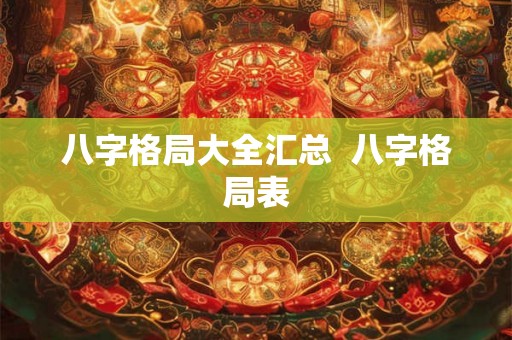 八字格局大全汇总  八字格局表