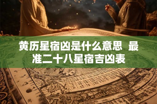 黄历星宿凶是什么意思  最准二十八星宿吉凶表