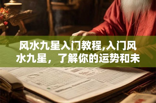 风水九星入门教程,入门风水九星，了解你的运势和未来！