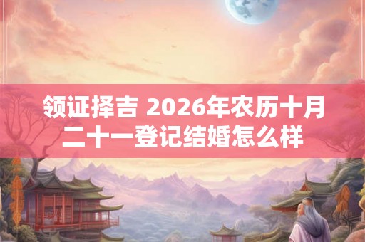 领证择吉 2026年农历十月二十一登记结婚怎么样