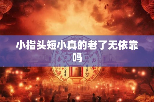 小指头短小真的老了无依靠吗