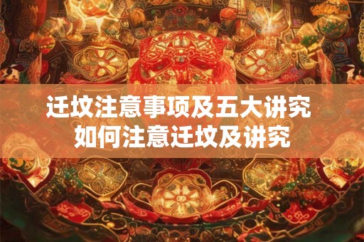 迁坟注意事项及五大讲究 如何注意迁坟及讲究 迁坟注意事项及五大讲究 如何注意迁坟及讲究