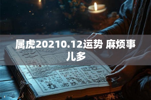 属虎20210.12运势 麻烦事儿多