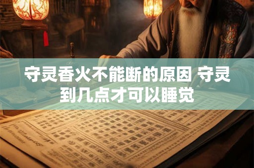 守灵香火不能断的原因 守灵到几点才可以睡觉